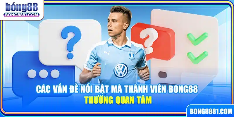 Các vấn đề nổi bật mà thành viên Bong88 thường quan tâm