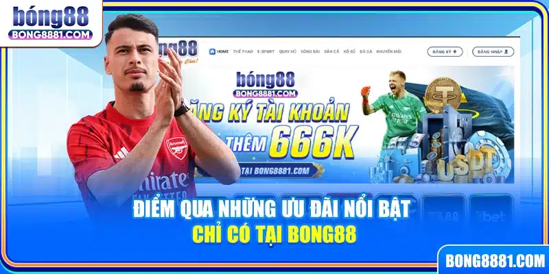 Điểm qua những ưu đãi nổi bật chỉ có tại Bong88