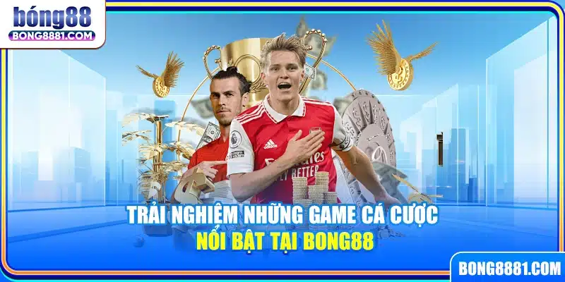 Trải nghiệm những game cá cược nổi bật tại Bong88